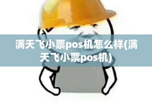 满天飞小票pos机怎么样(满天飞小票pos机) 满天飞小票pos机怎么样(满天飞小票pos机)