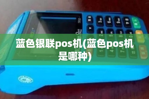 蓝色银联pos机(蓝色pos机是哪种) 蓝色银联pos机(蓝色pos机是哪种)