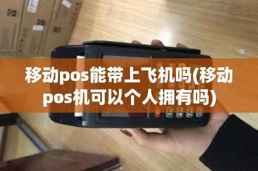 移动pos能带上飞机吗(移动pos机可以个人拥有吗) 移动pos能带上飞机吗(移动pos机可以个人拥有吗)