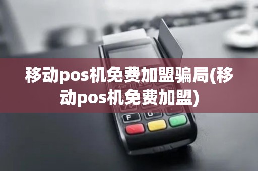 移动pos机免费加盟骗局(移动pos机免费加盟) 移动pos机免费加盟骗局(移动pos机免费加盟)
