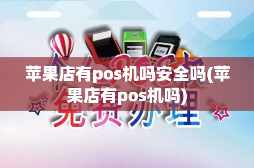 苹果店有pos机吗安全吗(苹果店有pos机吗) 苹果店有pos机吗安全吗(苹果店有pos机吗)