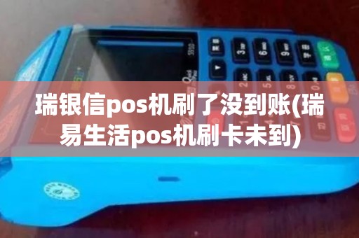 瑞银信pos机刷了没到账(瑞易生活pos机刷卡未到) 瑞银信pos机刷了没到账(瑞易生活pos机刷卡未到)