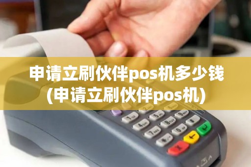 申请立刷伙伴pos机多少钱(申请立刷伙伴pos机) 申请立刷伙伴pos机多少钱(申请立刷伙伴pos机)