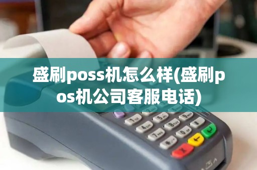 盛刷poss机怎么样(盛刷pos机公司客服电话)