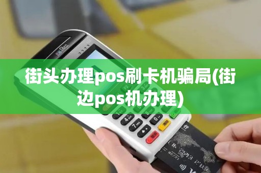 街头办理pos刷卡机骗局(街边pos机办理) 街头办理pos刷卡机骗局(街边pos机办理)
