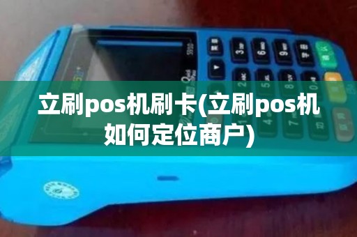 立刷pos机刷卡(立刷pos机如何定位商户)