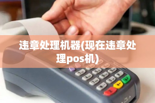 违章处理机器(现在违章处理pos机) 违章处理机器(现在违章处理pos机)