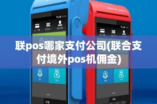 联pos哪家支付公司(联合支付境外pos机佣金) 联pos哪家支付公司(联合支付境外pos机佣金)