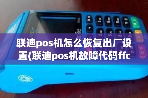 联迪pos机怎么恢复出厂设置(联迪pos机故障代码ffc) 联迪pos机怎么恢复出厂设置(联迪pos机故障代码ffc)