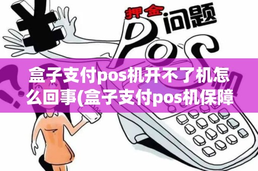 盒子支付pos机开不了机怎么回事(盒子支付pos机保障吗) 盒子支付pos机开不了机怎么回事(盒子支付pos机保障吗)