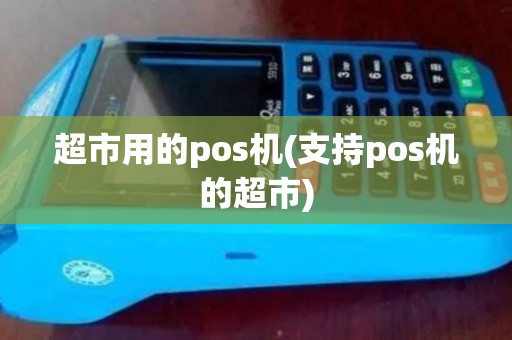 超市用的pos机(支持pos机的超市)