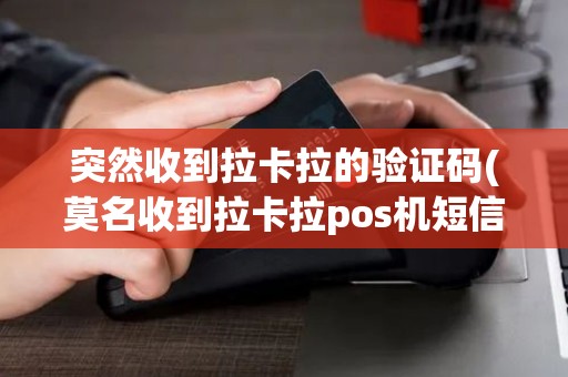 突然收到拉卡拉的验证码(莫名收到拉卡拉pos机短信) 突然收到拉卡拉的验证码(莫名收到拉卡拉pos机短信)