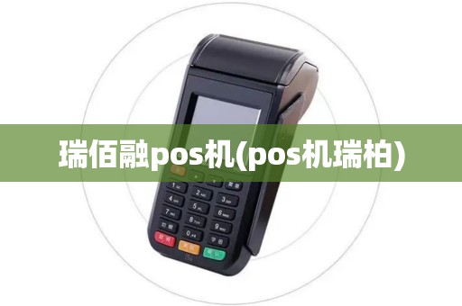 瑞佰融pos机(pos机瑞柏) 瑞佰融pos机(pos机瑞柏)