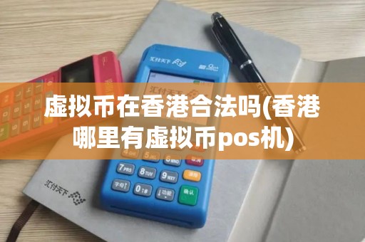 虚拟币在香港合法吗(香港哪里有虚拟币pos机)