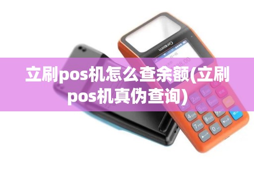 立刷pos机怎么查余额(立刷pos机真伪查询) 立刷pos机怎么查余额(立刷pos机真伪查询)