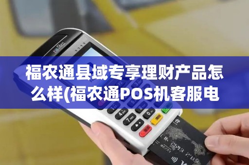 福农通县域专享理财产品怎么样(福农通POS机客服电话) 福农通县域专享理财产品怎么样(福农通POS机客服电话)
