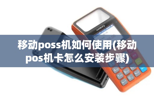 移动poss机如何使用(移动pos机卡怎么安装步骤) 移动poss机如何使用(移动pos机卡怎么安装步骤)