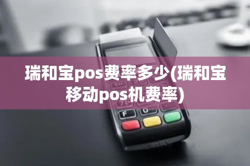 瑞和宝pos费率多少(瑞和宝移动pos机费率)