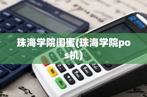 珠海学院闺蜜(珠海学院pos机) 珠海学院闺蜜(珠海学院pos机)