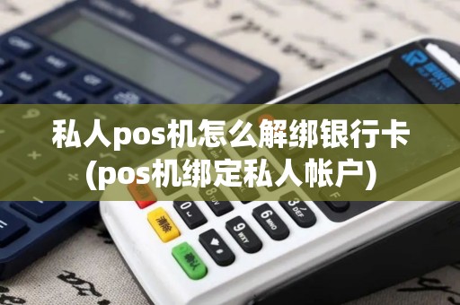 私人pos机怎么解绑银行卡(pos机绑定私人帐户) 私人pos机怎么解绑银行卡(pos机绑定私人帐户)