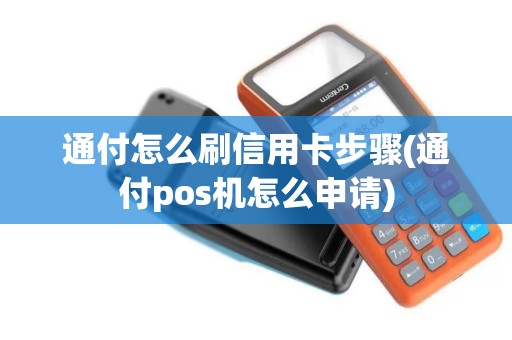 通付怎么刷信用卡步骤(通付pos机怎么申请) 通付怎么刷信用卡步骤(通付pos机怎么申请)