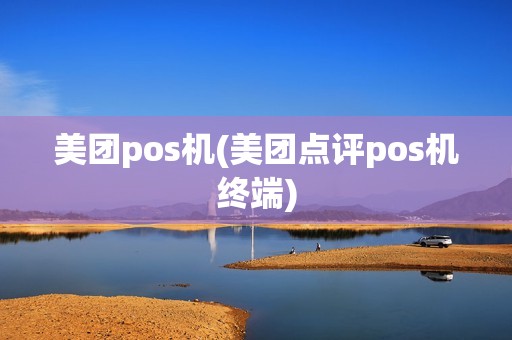 美团pos机(美团点评pos机终端) 美团pos机(美团点评pos机终端)