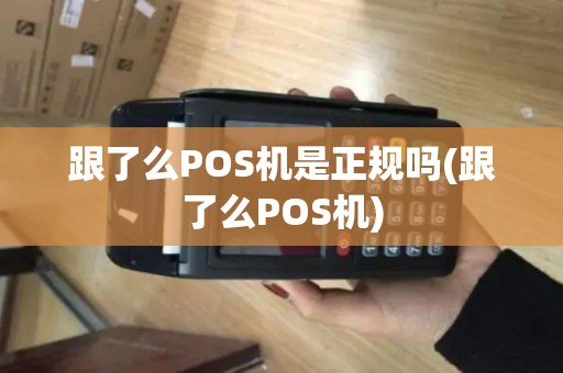 跟了么POS机是正规吗(跟了么POS机) 跟了么POS机是正规吗(跟了么POS机)