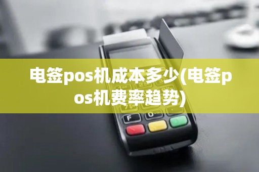 电签pos机成本多少(电签pos机费率趋势) 电签pos机成本多少(电签pos机费率趋势)