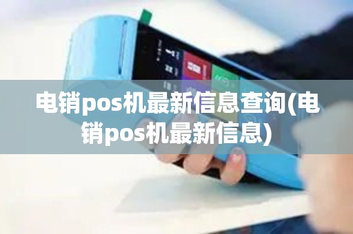 电销pos机最新信息查询(电销pos机最新信息) 电销pos机最新信息查询(电销pos机最新信息)