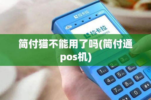 简付猫不能用了吗(简付通pos机)