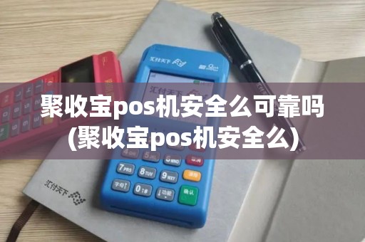 聚收宝pos机安全么可靠吗(聚收宝pos机安全么) 聚收宝pos机安全么可靠吗(聚收宝pos机安全么)