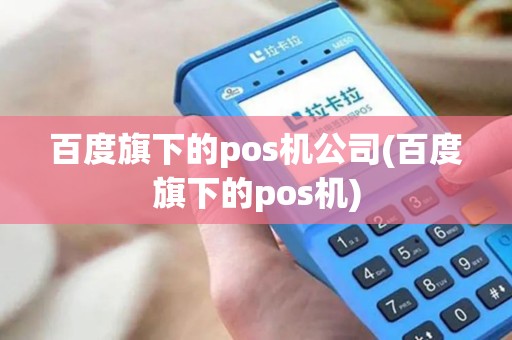 百度旗下的pos机公司(百度旗下的pos机) 百度旗下的pos机公司(百度旗下的pos机)