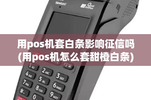 用pos机套白条影响征信吗(用pos机怎么套甜橙白条)
