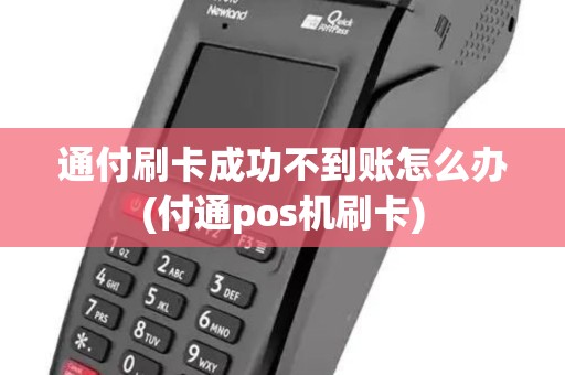 通付刷卡成功不到账怎么办(付通pos机刷卡)