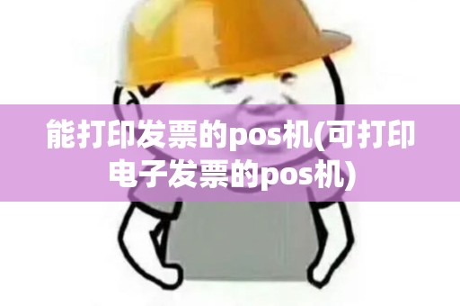 能打印发票的pos机(可打印电子发票的pos机)