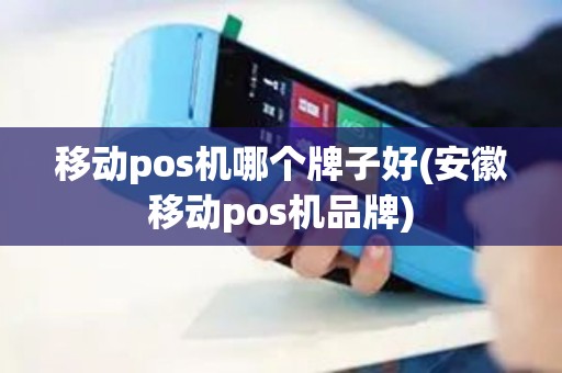 移动pos机哪个牌子好(安徽移动pos机品牌)