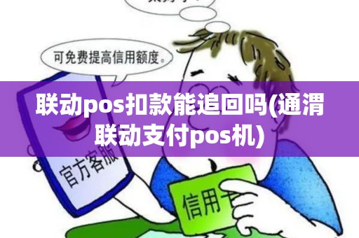 联动pos扣款能追回吗(通渭联动支付pos机) 联动pos扣款能追回吗(通渭联动支付pos机)