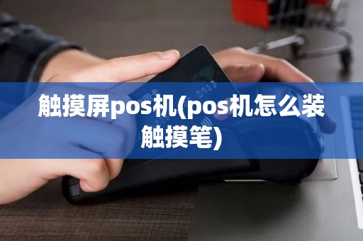 触摸屏pos机(pos机怎么装触摸笔) 触摸屏pos机(pos机怎么装触摸笔)