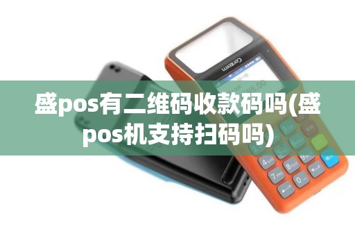盛pos有二维码收款码吗(盛pos机支持扫码吗) 盛pos有二维码收款码吗(盛pos机支持扫码吗)