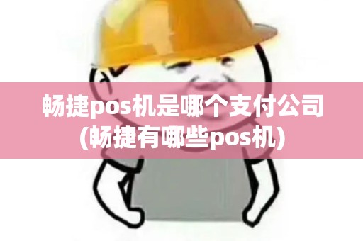 畅捷pos机是哪个支付公司(畅捷有哪些pos机) 畅捷pos机是哪个支付公司(畅捷有哪些pos机)