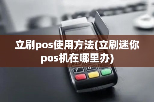 立刷pos使用方法(立刷迷你pos机在哪里办) 立刷pos使用方法(立刷迷你pos机在哪里办)