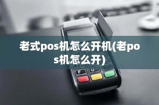老式pos机怎么开机(老pos机怎么开) 老式pos机怎么开机(老pos机怎么开)