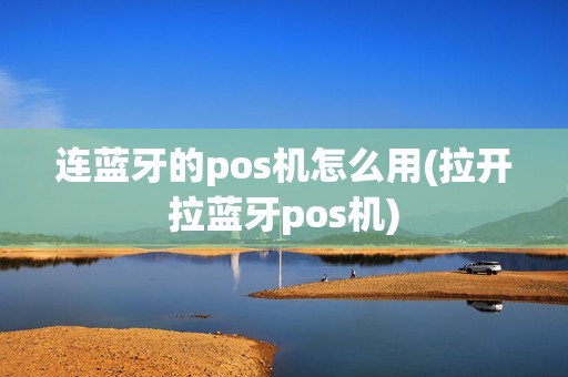 连蓝牙的pos机怎么用(拉开拉蓝牙pos机) 连蓝牙的pos机怎么用(拉开拉蓝牙pos机)