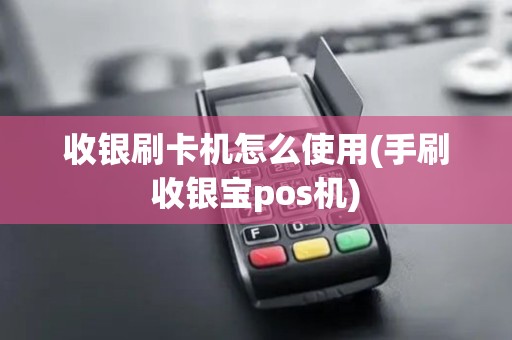 收银刷卡机怎么使用(手刷收银宝pos机) 收银刷卡机怎么使用(手刷收银宝pos机)