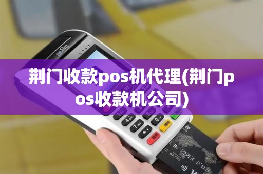 荆门收款pos机代理(荆门pos收款机公司) 荆门收款pos机代理(荆门pos收款机公司)