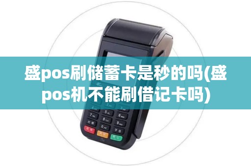 盛pos刷储蓄卡是秒的吗(盛pos机不能刷借记卡吗) 盛pos刷储蓄卡是秒的吗(盛pos机不能刷借记卡吗)