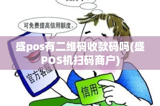 盛pos有二维码收款码吗(盛POS机扫码商户) 盛pos有二维码收款码吗(盛POS机扫码商户)