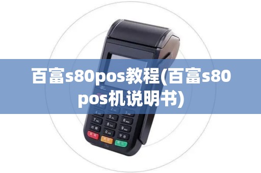 百富s80pos教程(百富s80pos机说明书)