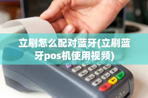 立刷怎么配对蓝牙(立刷蓝牙pos机使用视频)