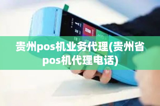 贵州pos机业务代理(贵州省pos机代理电话) 贵州pos机业务代理(贵州省pos机代理电话)